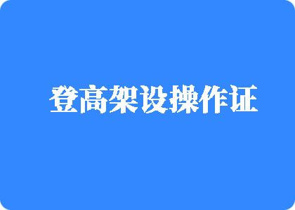 黑鸡巴操骚逼片登高架设操作证